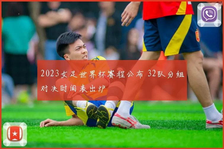 2023女足世界杯赛程公布 32队分组对决时间表出炉