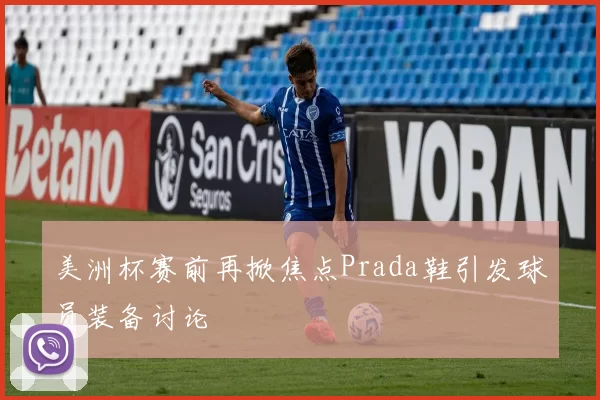 美洲杯赛前再掀焦点Prada鞋引发球员装备讨论
