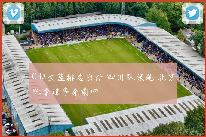 CBA女篮排名出炉 四川队领跑 北京队紧追争夺前四