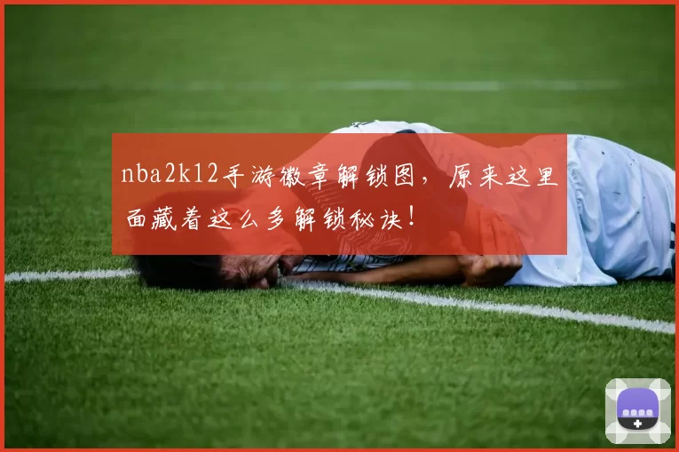 nba2k12手游徽章解锁图，原来这里面藏着这么多解锁秘诀！