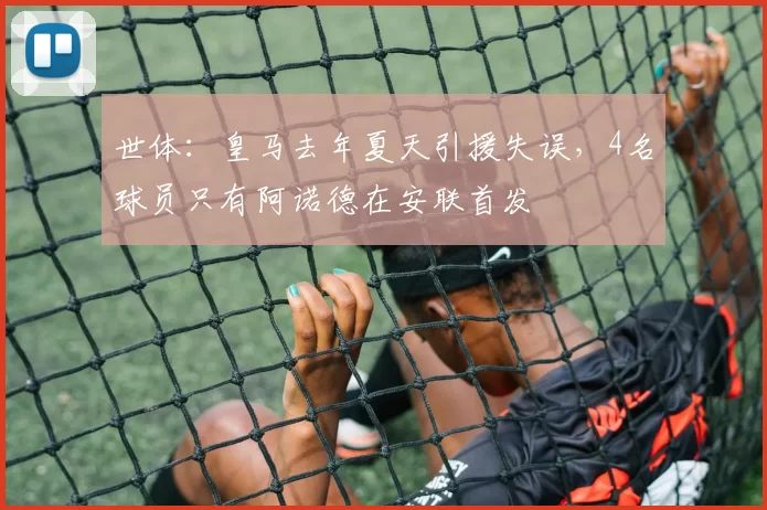 世体：皇马去年夏天引援失误，4名球员只有阿诺德在安联首发