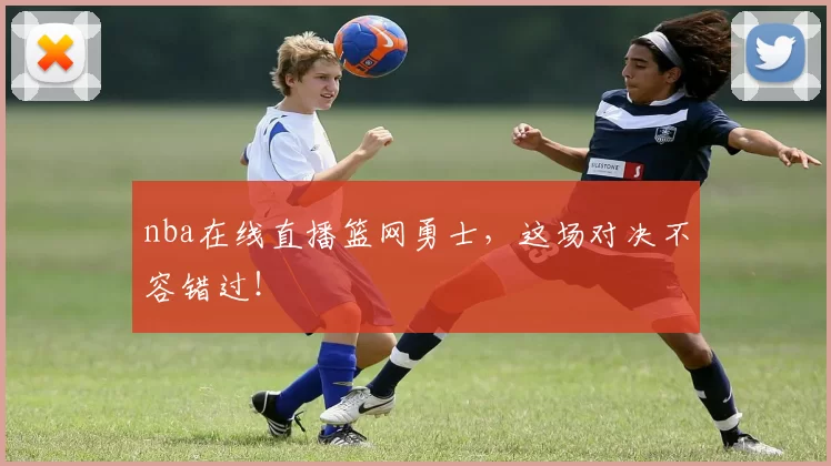 nba在线直播篮网勇士，这场对决不容错过！