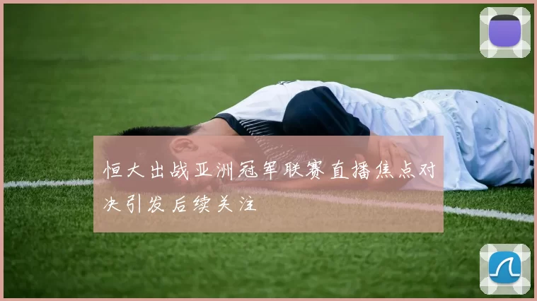 恒大出战亚洲冠军联赛直播焦点对决引发后续关注