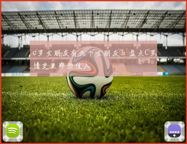 c罗女朋友有几个女朋友？盘点C罗情史里那些佳人
