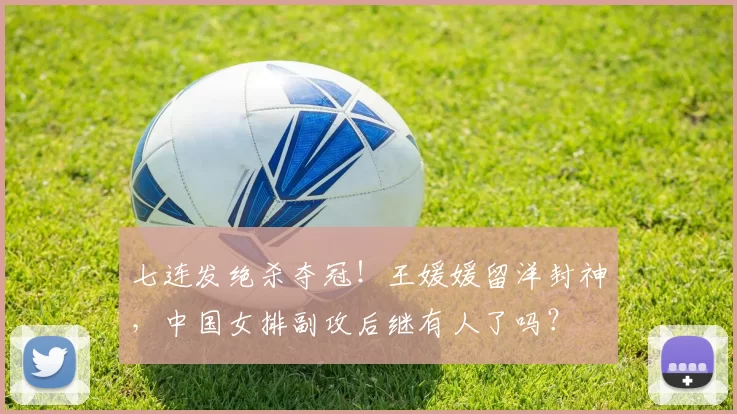 七连发绝杀夺冠！王媛媛留洋封神，中国女排副攻后继有人了吗？