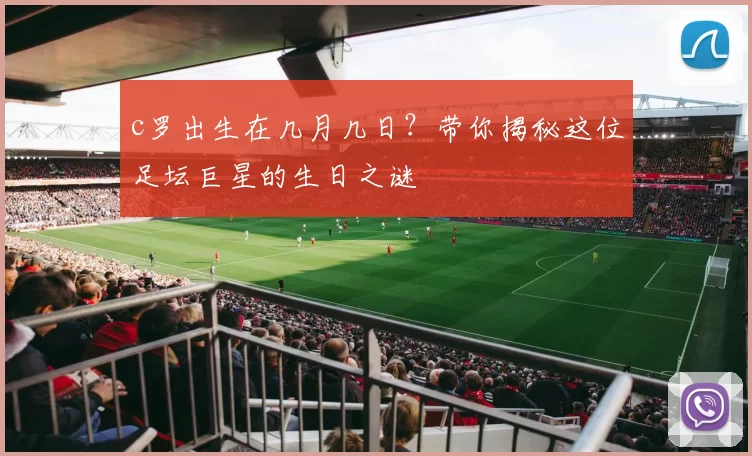 c罗出生在几月几日？带你揭秘这位足坛巨星的生日之谜