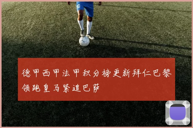 德甲西甲法甲积分榜更新拜仁巴黎领跑皇马紧追巴萨