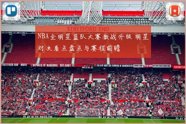 NBA全明星蓝队大赛激战升级 明星对决看点盘点与赛程前瞻