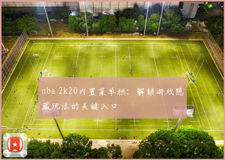 nba 2k20内置菜单栏：解锁游戏隐藏玩法的关键入口