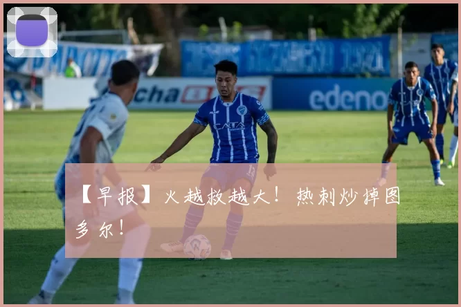 【早报】火越救越大！热刺炒掉图多尔！