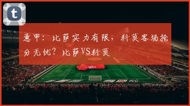 意甲:比萨实力有限,科莫客场抢分无忧?比萨VS科莫