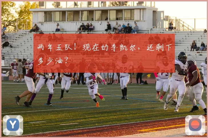 两年五队！现在的李凯尔，还剩下多少油？