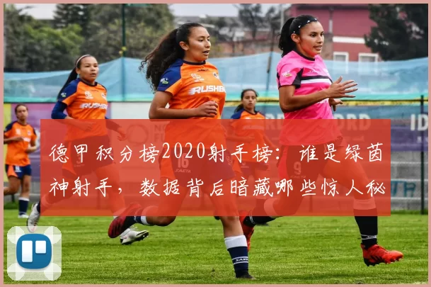 德甲积分榜2020射手榜：谁是绿茵神射手，数据背后暗藏哪些惊人秘密？