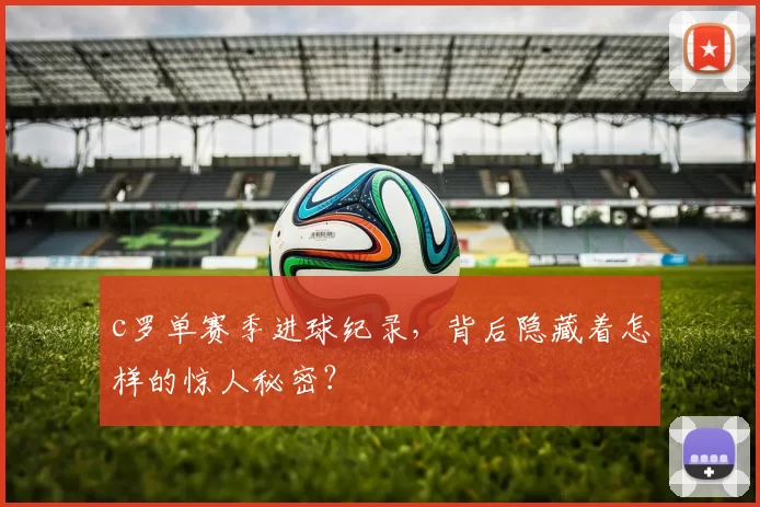 c罗单赛季进球纪录，背后隐藏着怎样的惊人秘密？
