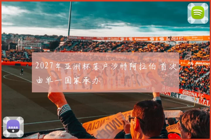 2027年亚洲杯落户沙特阿拉伯 首次由单一国家承办