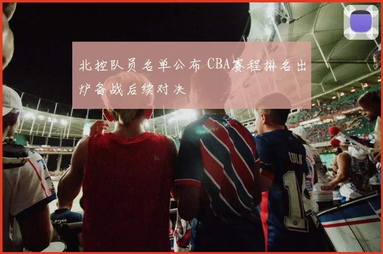北控队员名单公布 CBA赛程排名出炉备战后续对决
