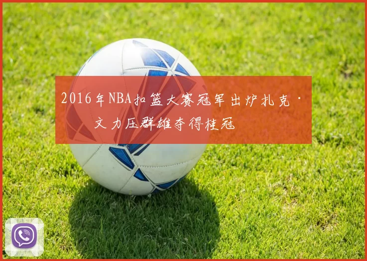 2016年NBA扣篮大赛冠军出炉扎克·拉文力压群雄夺得桂冠