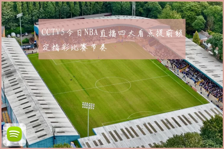 CCTV5今日NBA直播四大看点提前锁定精彩比赛节奏