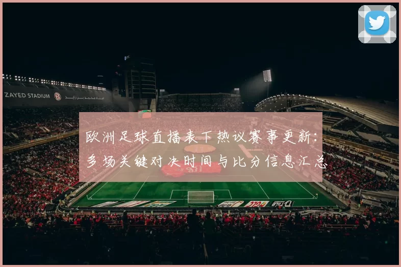 欧洲足球直播表下热议赛事更新：多场关键对决时间与比分信息汇总与影响