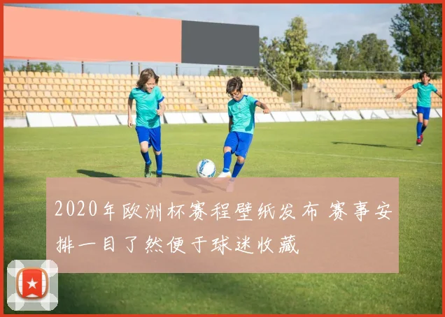 2020年欧洲杯赛程壁纸发布 赛事安排一目了然便于球迷收藏