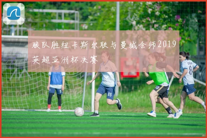 狼队胜纽卡斯尔联与曼城会师2019英超亚洲杯决赛