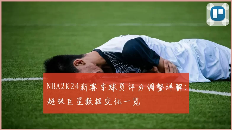 NBA2K24新赛季球员评分调整详解：超级巨星数据变化一览