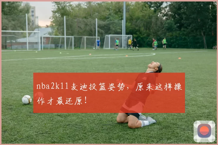 nba2k11麦迪投篮姿势，原来这样操作才最还原！