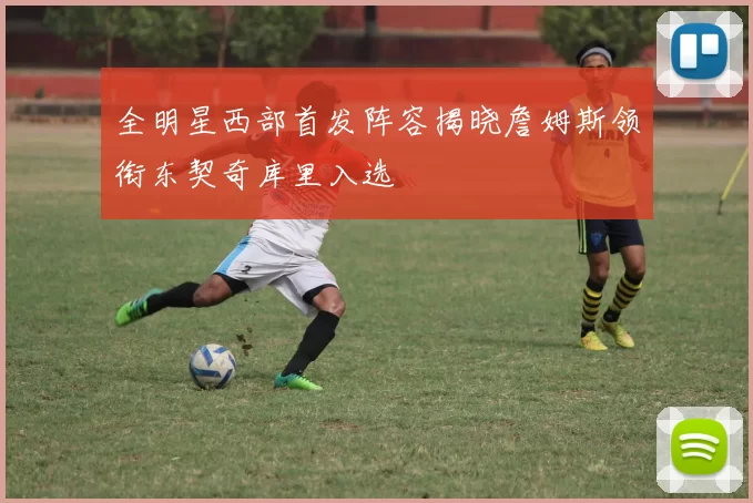 全明星西部首发阵容揭晓詹姆斯领衔东契奇库里入选