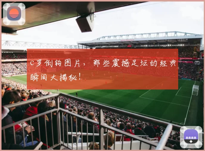 c罗倒钩图片，那些震撼足坛的经典瞬间大揭秘！