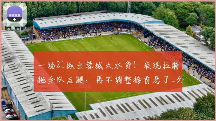 一场21揪出蓉城大水货！表现拉胯拖全队后腿，再不调整榜首悬了_外援_球员_玉昆