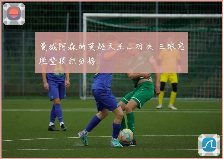 曼城阿森纳英超天王山对决 三球完胜登顶积分榜