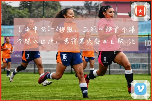 上海申花0-2惨败，亚冠中超首个爆冷球队出炉，患得患失咎由自取_比赛_球员_联赛