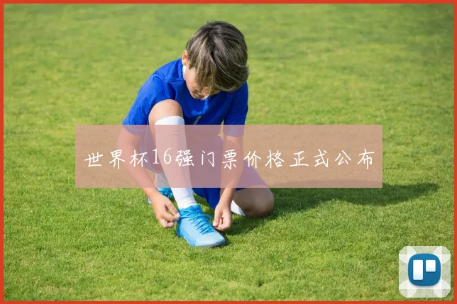 世界杯16强门票价格正式公布