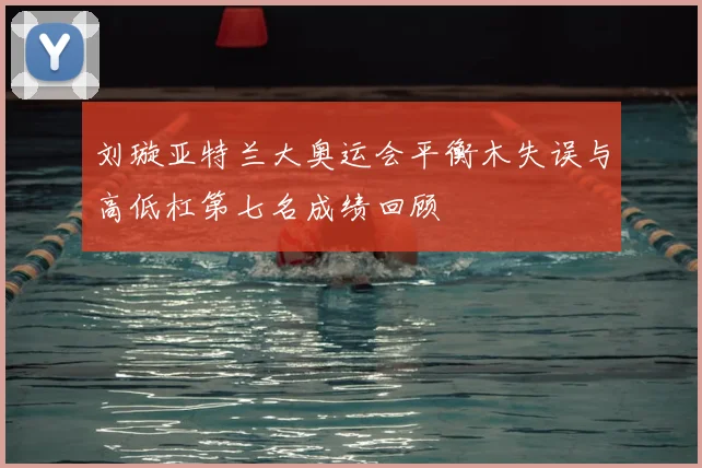 刘璇亚特兰大奥运会平衡木失误与高低杠第七名成绩回顾