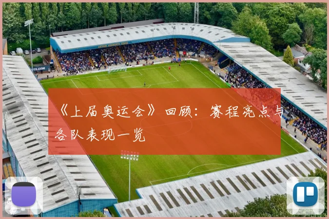 《上届奥运会》回顾：赛程亮点与各队表现一览