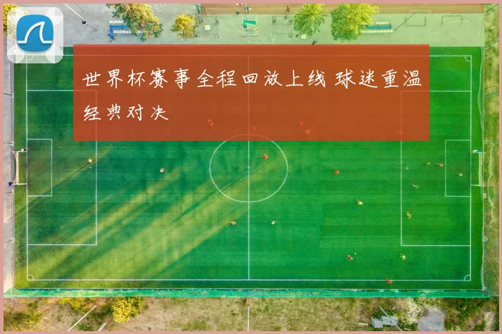 世界杯赛事全程回放上线 球迷重温经典对决