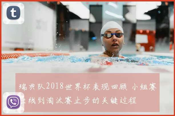 瑞典队2018世界杯表现回顾 小组赛出线到淘汰赛止步的关键过程