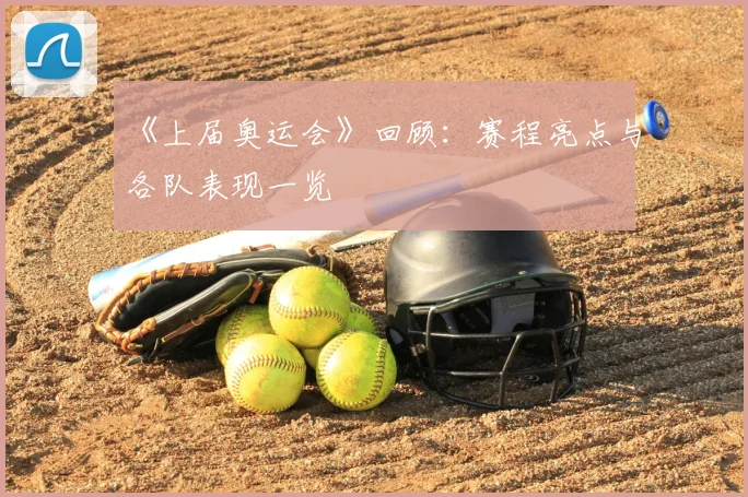 《上届奥运会》回顾:赛程亮点与各队表现一览